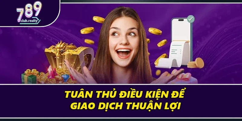 Hướng Dẫn Nạp Tiền 789Club Chi Tiết Đúng Chuẩn Nhất 1 Tuân thủ điều kiện để giao dịch thuận lợi