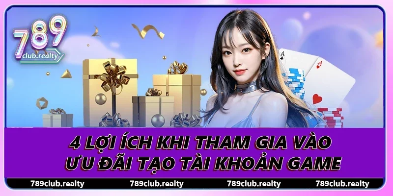Khuyến Mãi Đăng Ký 789club Nhận Ưu Đãi Siêu Hấp Dẫn 4 4 lợi ích khi tham gia vào ưu đãi tạo tài khoản game
