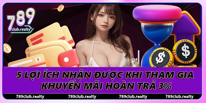 Khuyến Mãi Hoàn Trả 3% “Cứu Nguy” Cho Hội Viên 789club 2 5 lợi ích nhận được khi tham gia khuyến mãi hoàn trả 3%
