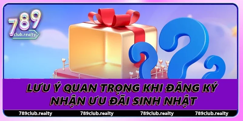 Khuyến Mãi Sinh Nhật - Cơ Hội Vàng Để Nhận Ưu Đãi Hấp Dẫn 4 Lưu ý quan trọng khi đăng ký nhận ưu đãi sinh nhật