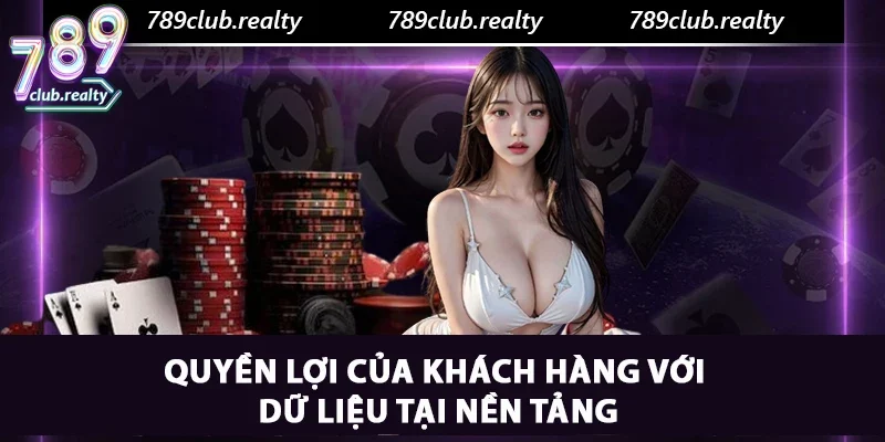 Quyền Riêng Tư 789club – Nền Tảng Của Sự An Toàn 4 Quyền lợi của khách hàng với dữ liệu tại nền tảng
