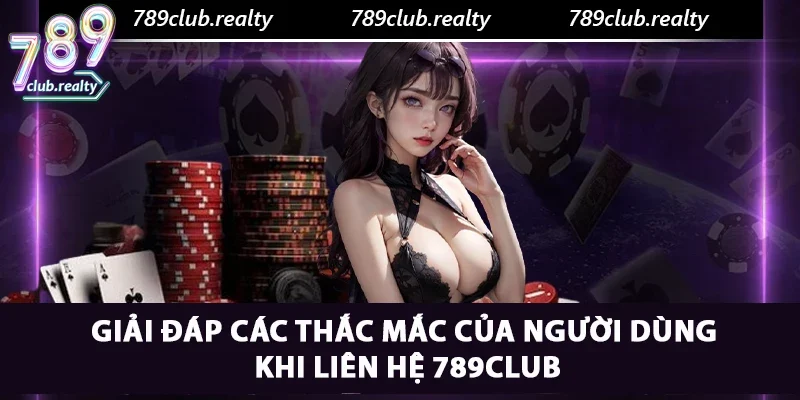 Liên Hệ 789club: Hỗ Trợ Chuyên Nghiệp Cho Khách Hàng 4 Giải đáp các thắc mắc của người dùng khi liên hệ 789club