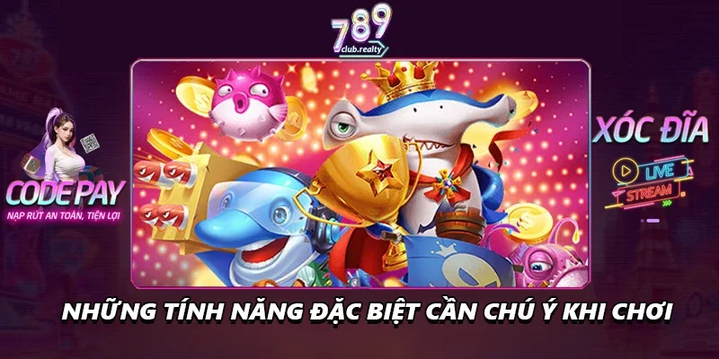 Bắn Cá 789club Càng Chơi Càng Cuốn Và Dễ Thắng Lớn 2 Những tính năng đặc biệt cần chú ý khi chơi
